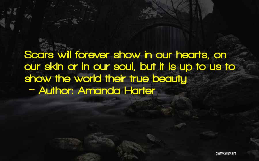 Amanda Harter Quotes: Scars Will Forever Show In Our Hearts, On Our Skin Or In Our Soul, But It Is Up To Us