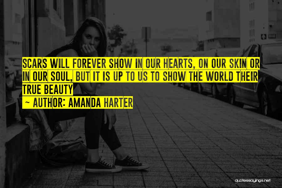 Amanda Harter Quotes: Scars Will Forever Show In Our Hearts, On Our Skin Or In Our Soul, But It Is Up To Us