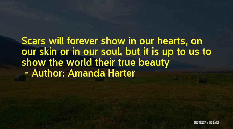 Amanda Harter Quotes: Scars Will Forever Show In Our Hearts, On Our Skin Or In Our Soul, But It Is Up To Us
