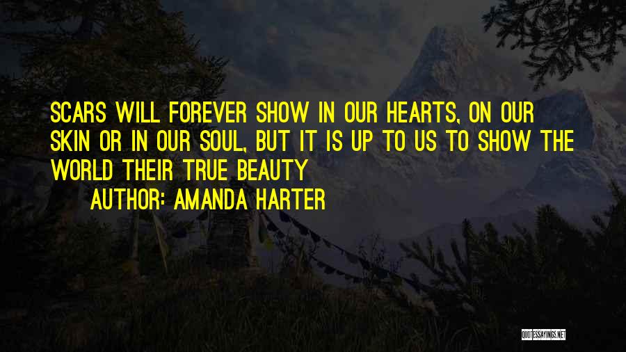 Amanda Harter Quotes: Scars Will Forever Show In Our Hearts, On Our Skin Or In Our Soul, But It Is Up To Us