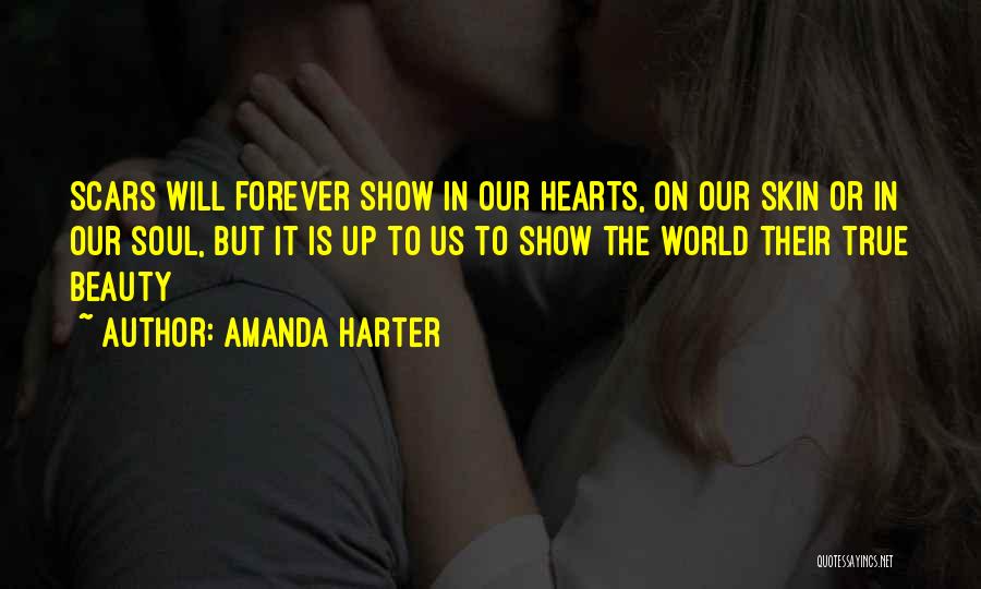 Amanda Harter Quotes: Scars Will Forever Show In Our Hearts, On Our Skin Or In Our Soul, But It Is Up To Us