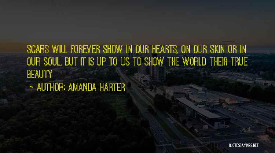 Amanda Harter Quotes: Scars Will Forever Show In Our Hearts, On Our Skin Or In Our Soul, But It Is Up To Us