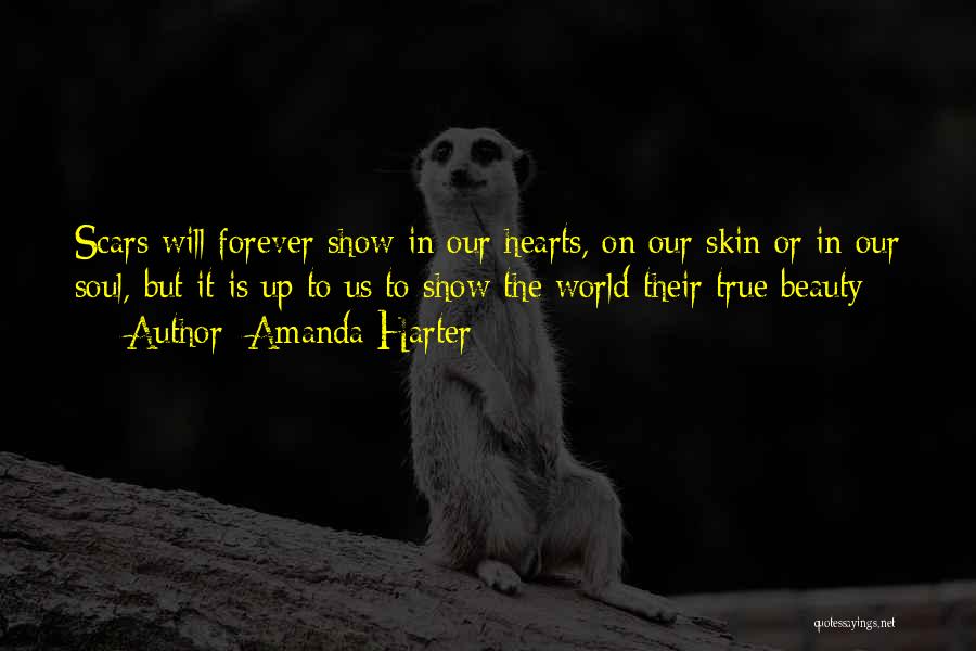 Amanda Harter Quotes: Scars Will Forever Show In Our Hearts, On Our Skin Or In Our Soul, But It Is Up To Us