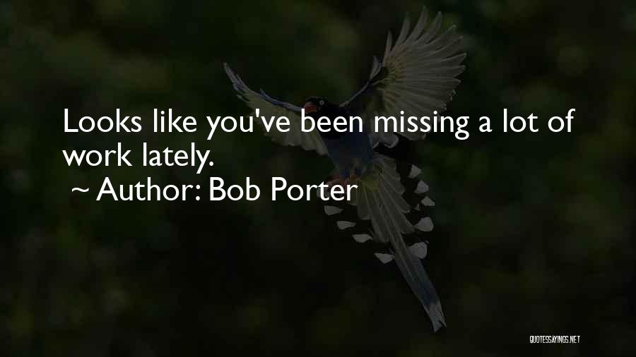Bob Porter Quotes: Looks Like You've Been Missing A Lot Of Work Lately.