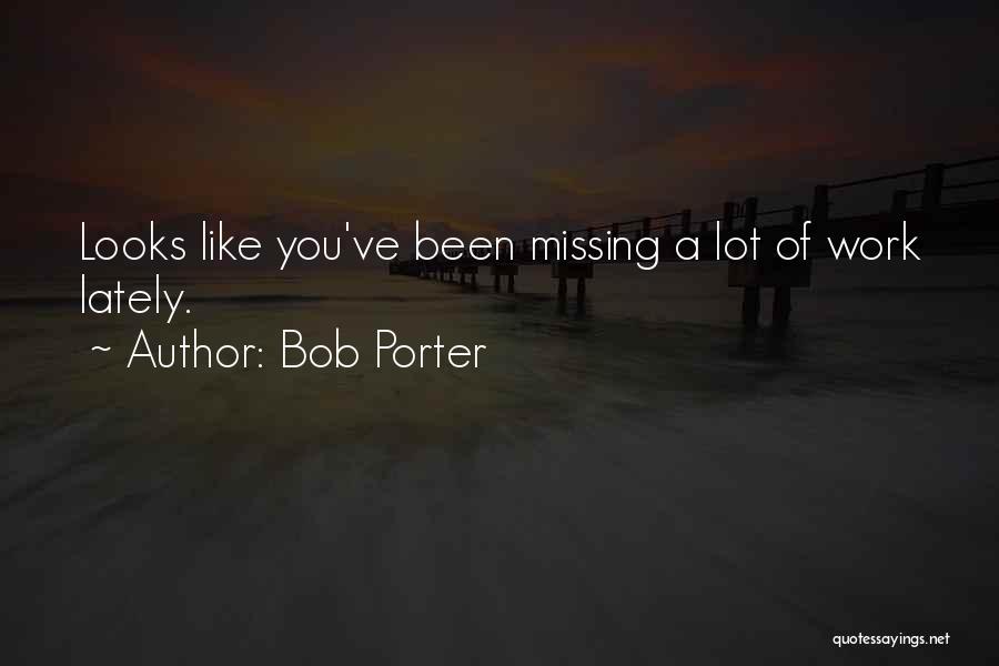 Bob Porter Quotes: Looks Like You've Been Missing A Lot Of Work Lately.