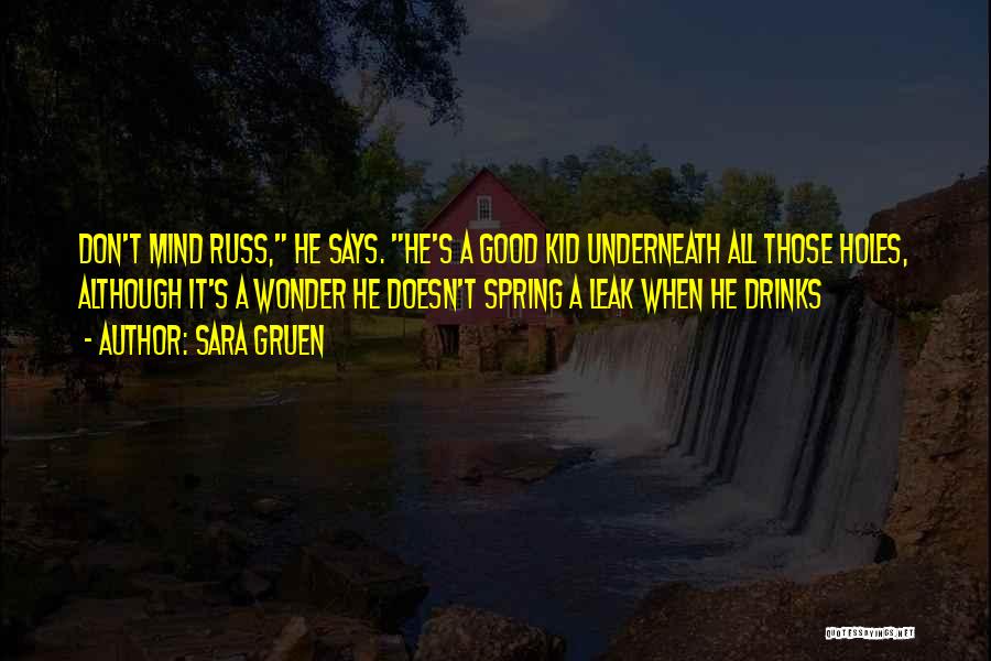 Sara Gruen Quotes: Don't Mind Russ, He Says. He's A Good Kid Underneath All Those Holes, Although It's A Wonder He Doesn't Spring
