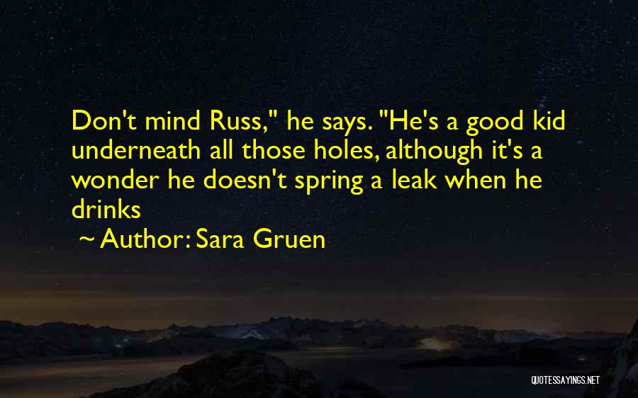 Sara Gruen Quotes: Don't Mind Russ, He Says. He's A Good Kid Underneath All Those Holes, Although It's A Wonder He Doesn't Spring