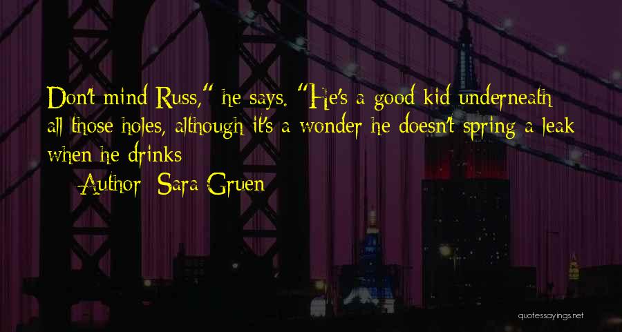 Sara Gruen Quotes: Don't Mind Russ, He Says. He's A Good Kid Underneath All Those Holes, Although It's A Wonder He Doesn't Spring