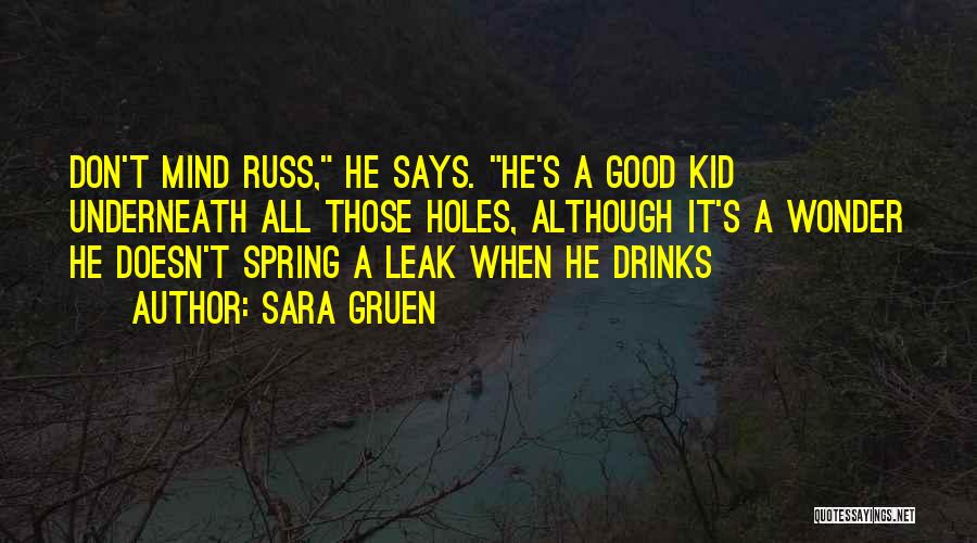 Sara Gruen Quotes: Don't Mind Russ, He Says. He's A Good Kid Underneath All Those Holes, Although It's A Wonder He Doesn't Spring