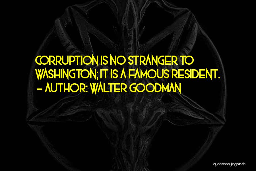 Walter Goodman Quotes: Corruption Is No Stranger To Washington; It Is A Famous Resident.