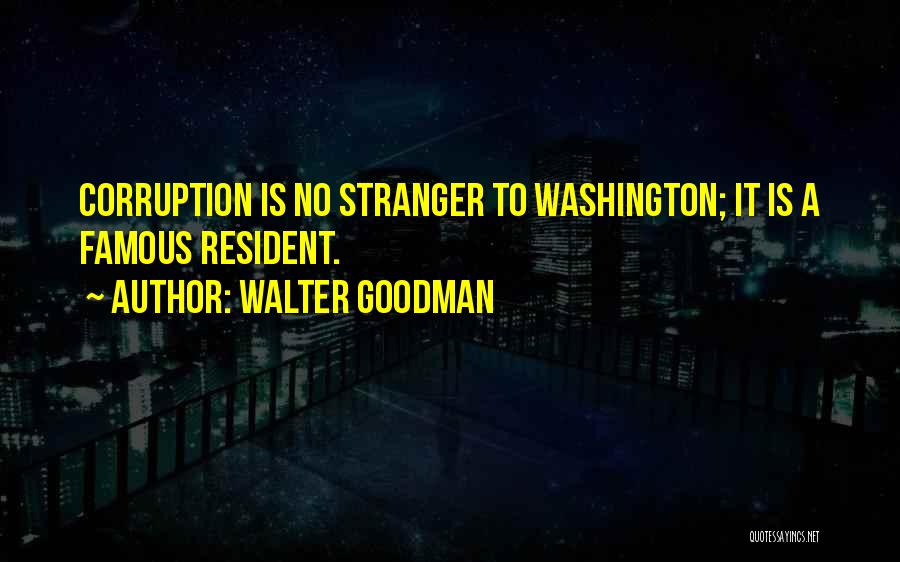 Walter Goodman Quotes: Corruption Is No Stranger To Washington; It Is A Famous Resident.