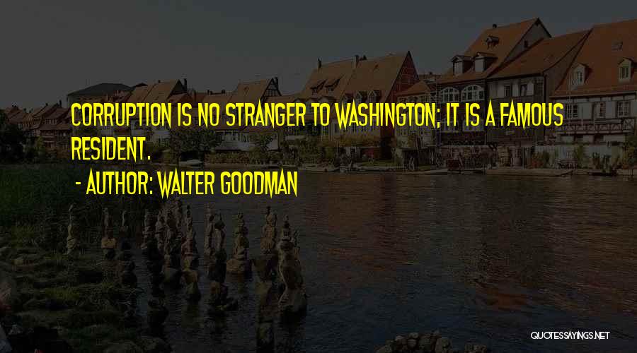Walter Goodman Quotes: Corruption Is No Stranger To Washington; It Is A Famous Resident.