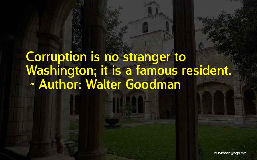 Walter Goodman Quotes: Corruption Is No Stranger To Washington; It Is A Famous Resident.