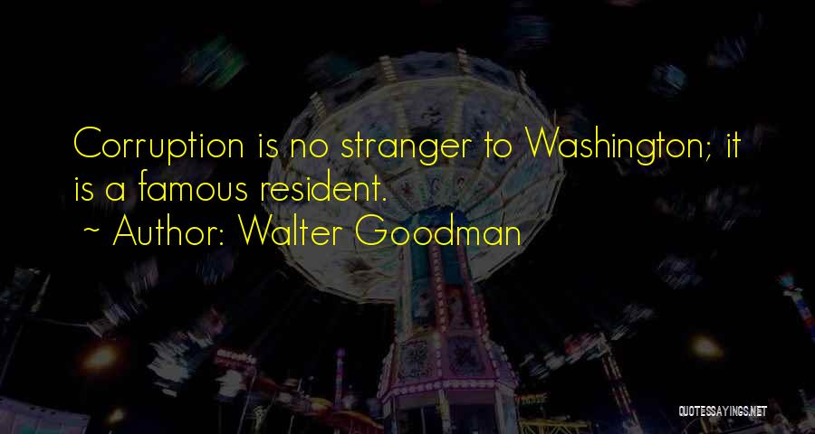 Walter Goodman Quotes: Corruption Is No Stranger To Washington; It Is A Famous Resident.