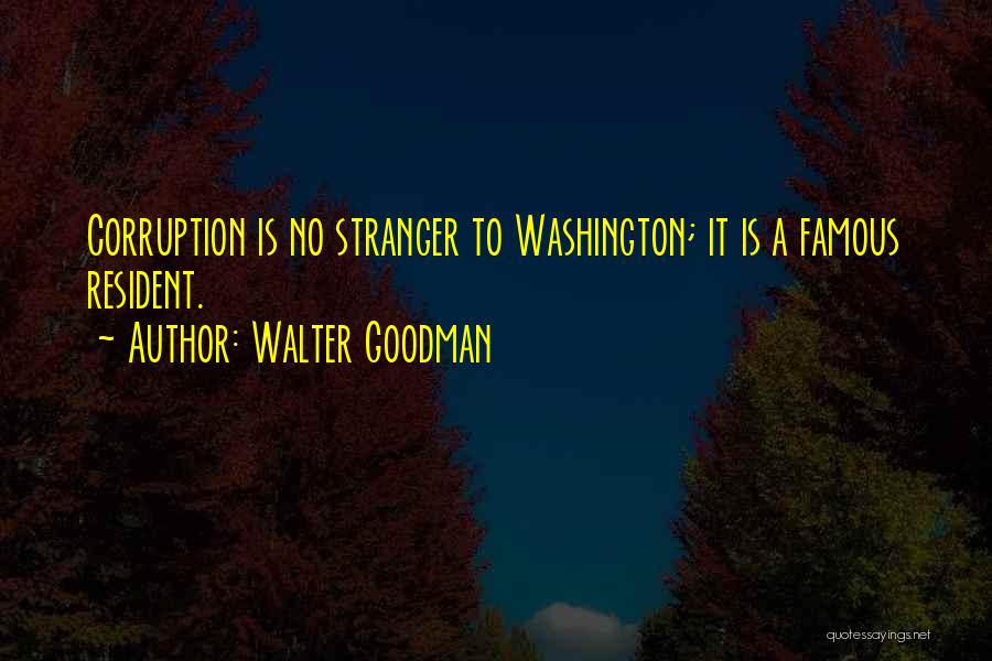 Walter Goodman Quotes: Corruption Is No Stranger To Washington; It Is A Famous Resident.