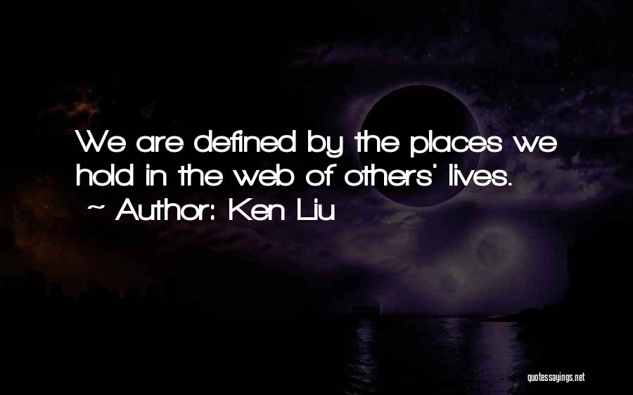 Ken Liu Quotes: We Are Defined By The Places We Hold In The Web Of Others' Lives.