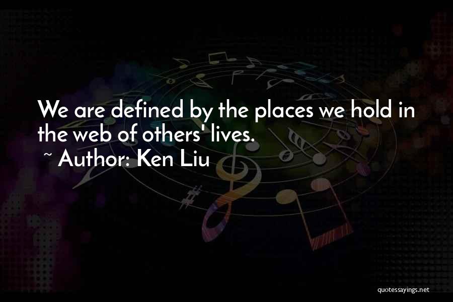 Ken Liu Quotes: We Are Defined By The Places We Hold In The Web Of Others' Lives.
