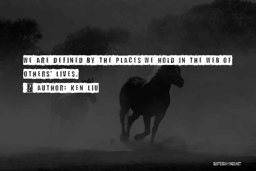 Ken Liu Quotes: We Are Defined By The Places We Hold In The Web Of Others' Lives.