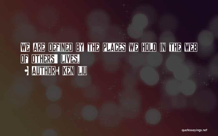 Ken Liu Quotes: We Are Defined By The Places We Hold In The Web Of Others' Lives.