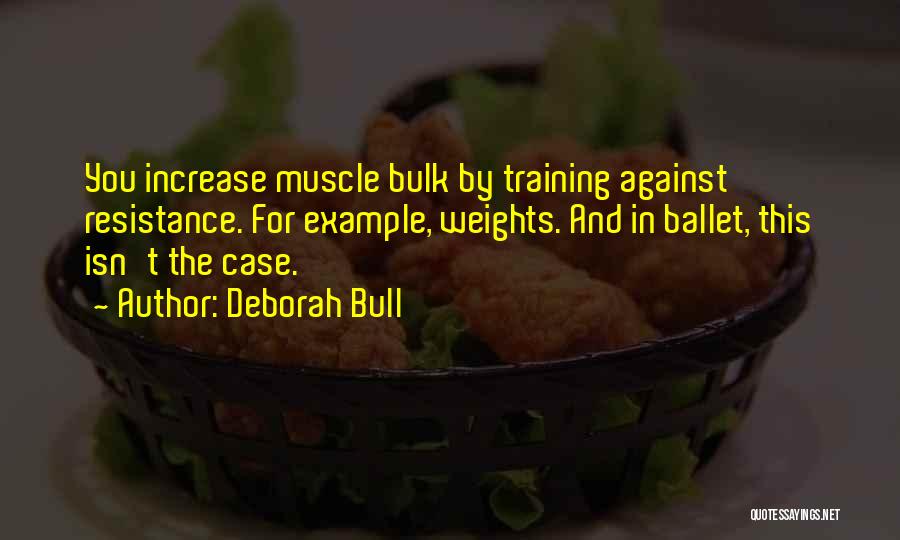 Deborah Bull Quotes: You Increase Muscle Bulk By Training Against Resistance. For Example, Weights. And In Ballet, This Isn't The Case.