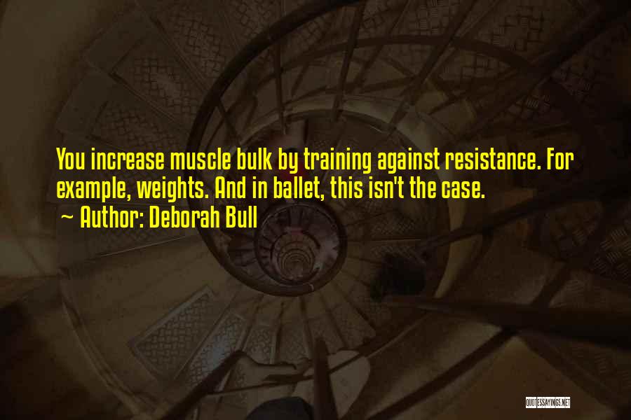 Deborah Bull Quotes: You Increase Muscle Bulk By Training Against Resistance. For Example, Weights. And In Ballet, This Isn't The Case.