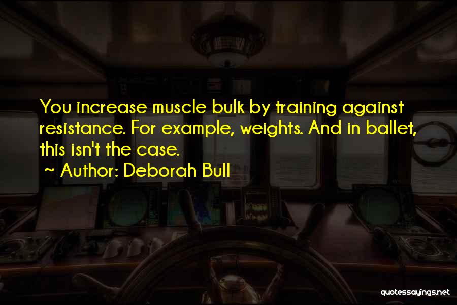 Deborah Bull Quotes: You Increase Muscle Bulk By Training Against Resistance. For Example, Weights. And In Ballet, This Isn't The Case.