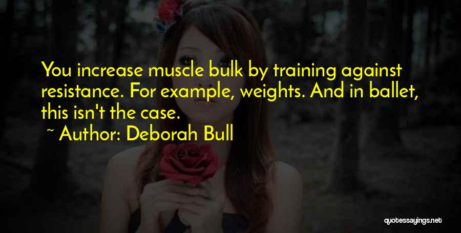Deborah Bull Quotes: You Increase Muscle Bulk By Training Against Resistance. For Example, Weights. And In Ballet, This Isn't The Case.
