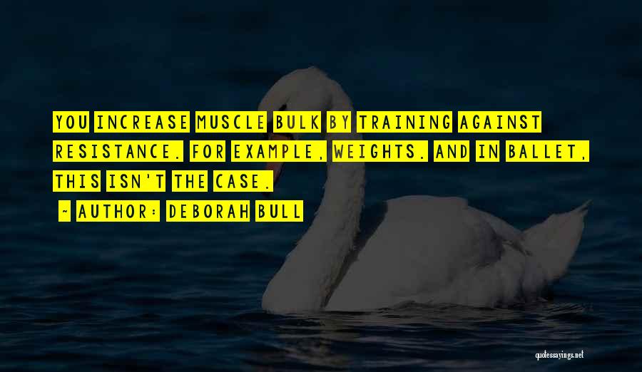 Deborah Bull Quotes: You Increase Muscle Bulk By Training Against Resistance. For Example, Weights. And In Ballet, This Isn't The Case.