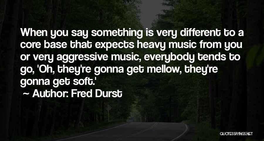 Fred Durst Quotes: When You Say Something Is Very Different To A Core Base That Expects Heavy Music From You Or Very Aggressive