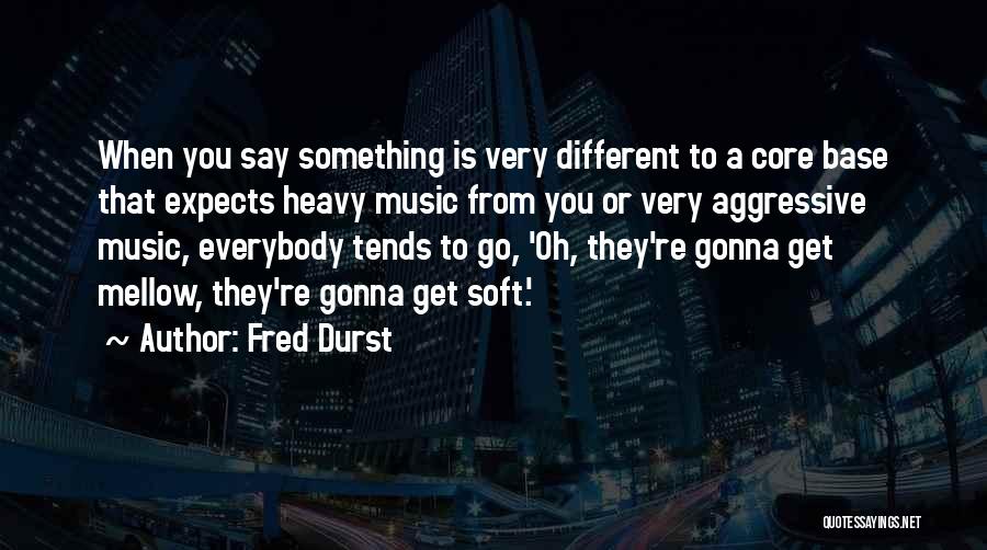 Fred Durst Quotes: When You Say Something Is Very Different To A Core Base That Expects Heavy Music From You Or Very Aggressive