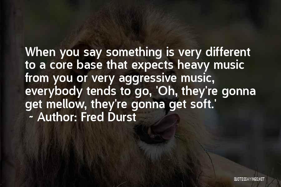 Fred Durst Quotes: When You Say Something Is Very Different To A Core Base That Expects Heavy Music From You Or Very Aggressive