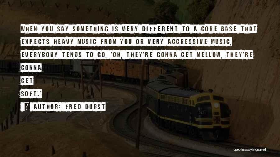 Fred Durst Quotes: When You Say Something Is Very Different To A Core Base That Expects Heavy Music From You Or Very Aggressive
