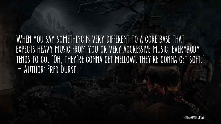 Fred Durst Quotes: When You Say Something Is Very Different To A Core Base That Expects Heavy Music From You Or Very Aggressive