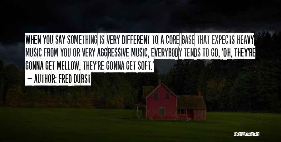 Fred Durst Quotes: When You Say Something Is Very Different To A Core Base That Expects Heavy Music From You Or Very Aggressive