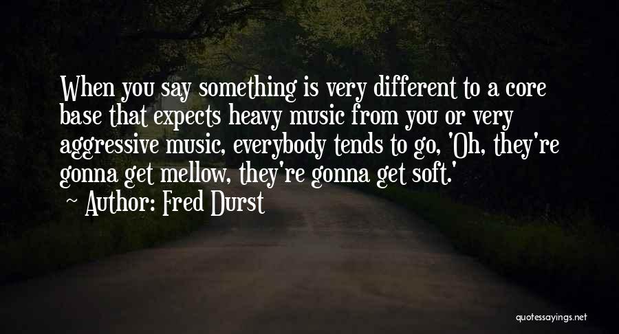 Fred Durst Quotes: When You Say Something Is Very Different To A Core Base That Expects Heavy Music From You Or Very Aggressive