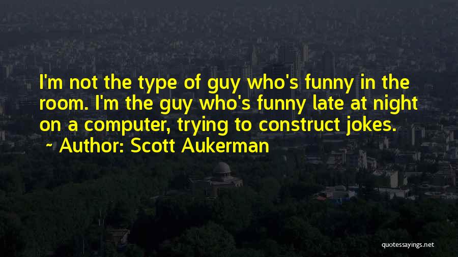 Scott Aukerman Quotes: I'm Not The Type Of Guy Who's Funny In The Room. I'm The Guy Who's Funny Late At Night On