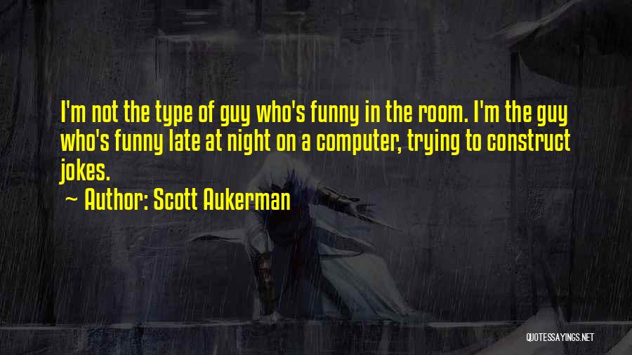 Scott Aukerman Quotes: I'm Not The Type Of Guy Who's Funny In The Room. I'm The Guy Who's Funny Late At Night On