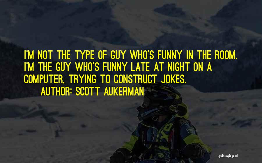 Scott Aukerman Quotes: I'm Not The Type Of Guy Who's Funny In The Room. I'm The Guy Who's Funny Late At Night On