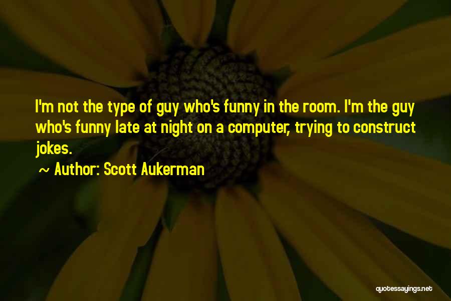 Scott Aukerman Quotes: I'm Not The Type Of Guy Who's Funny In The Room. I'm The Guy Who's Funny Late At Night On
