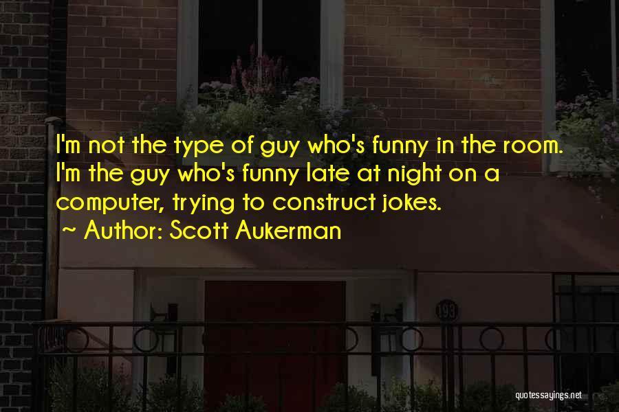 Scott Aukerman Quotes: I'm Not The Type Of Guy Who's Funny In The Room. I'm The Guy Who's Funny Late At Night On