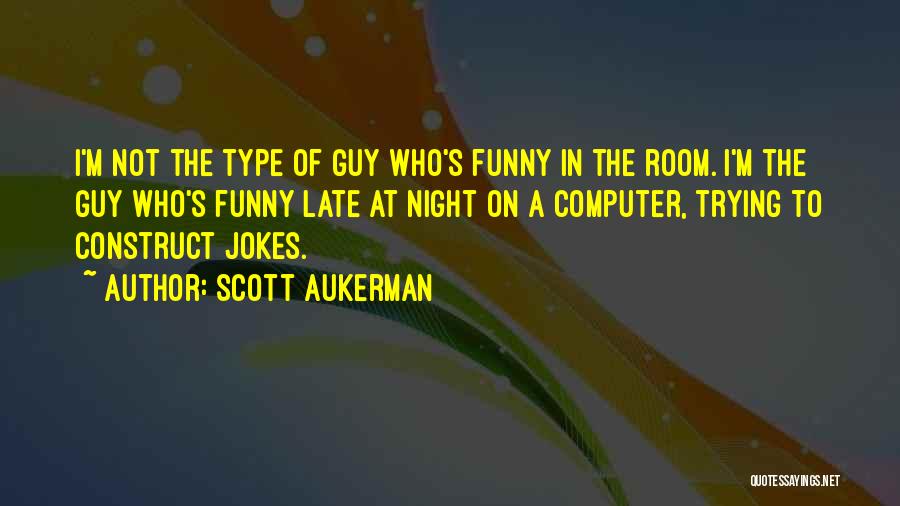 Scott Aukerman Quotes: I'm Not The Type Of Guy Who's Funny In The Room. I'm The Guy Who's Funny Late At Night On