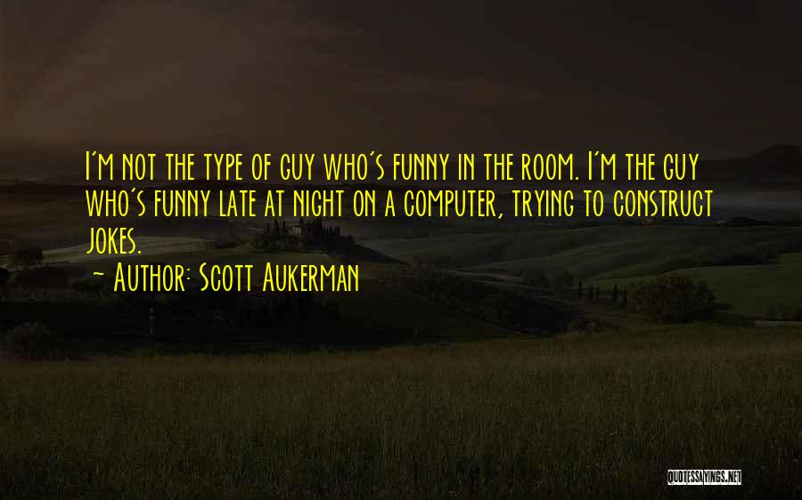 Scott Aukerman Quotes: I'm Not The Type Of Guy Who's Funny In The Room. I'm The Guy Who's Funny Late At Night On