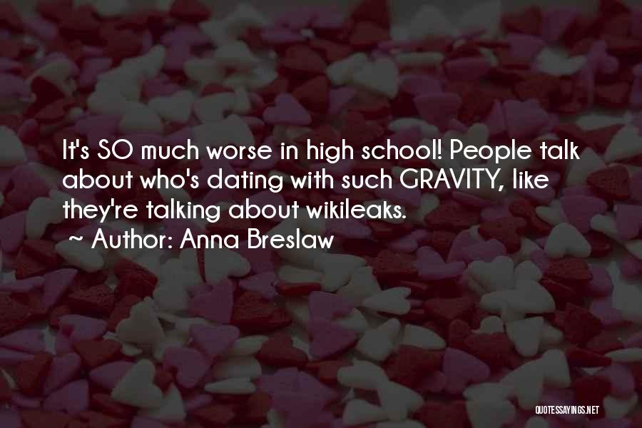 Anna Breslaw Quotes: It's So Much Worse In High School! People Talk About Who's Dating With Such Gravity, Like They're Talking About Wikileaks.