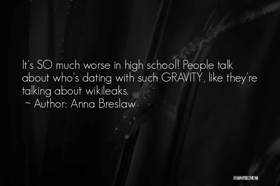 Anna Breslaw Quotes: It's So Much Worse In High School! People Talk About Who's Dating With Such Gravity, Like They're Talking About Wikileaks.