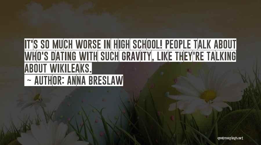 Anna Breslaw Quotes: It's So Much Worse In High School! People Talk About Who's Dating With Such Gravity, Like They're Talking About Wikileaks.