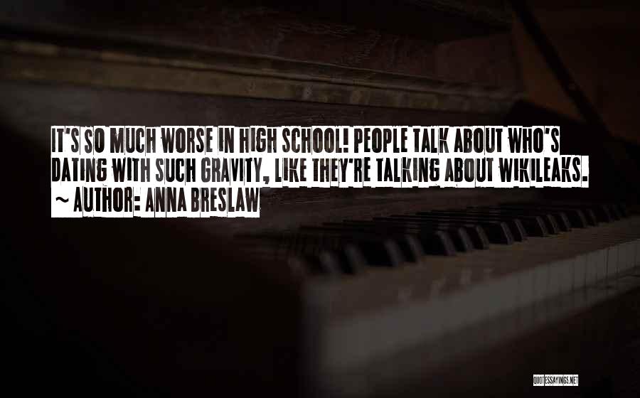 Anna Breslaw Quotes: It's So Much Worse In High School! People Talk About Who's Dating With Such Gravity, Like They're Talking About Wikileaks.