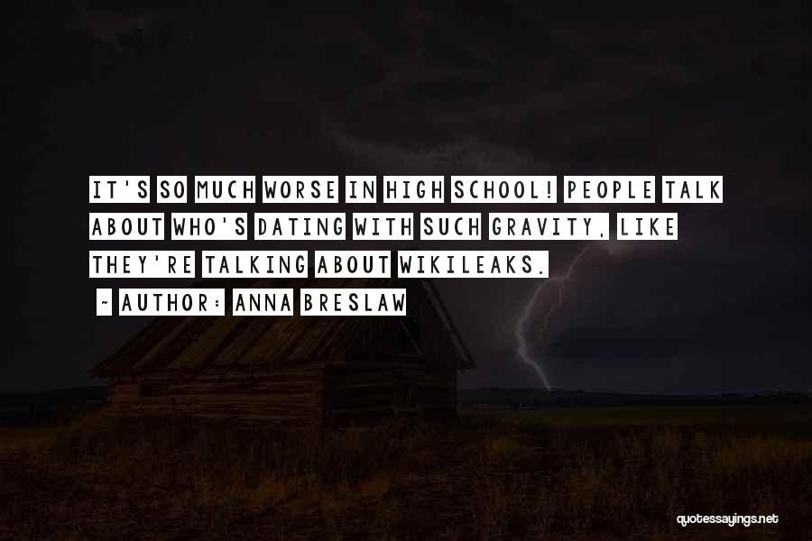 Anna Breslaw Quotes: It's So Much Worse In High School! People Talk About Who's Dating With Such Gravity, Like They're Talking About Wikileaks.