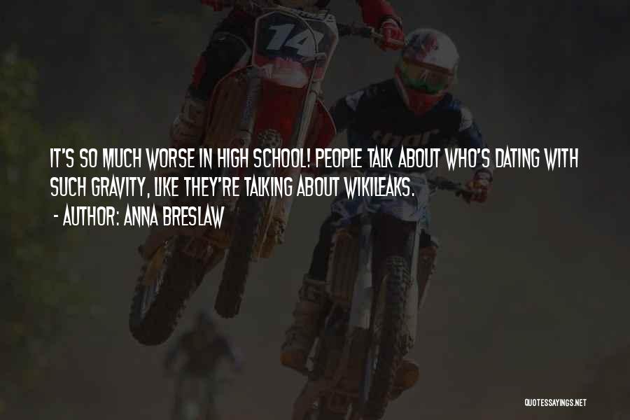 Anna Breslaw Quotes: It's So Much Worse In High School! People Talk About Who's Dating With Such Gravity, Like They're Talking About Wikileaks.