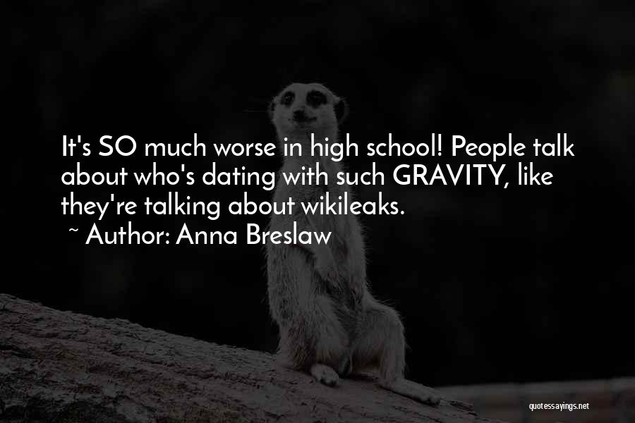 Anna Breslaw Quotes: It's So Much Worse In High School! People Talk About Who's Dating With Such Gravity, Like They're Talking About Wikileaks.