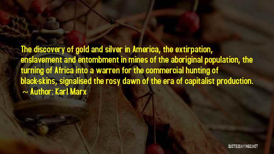 Karl Marx Quotes: The Discovery Of Gold And Silver In America, The Extirpation, Enslavement And Entombment In Mines Of The Aboriginal Population, The